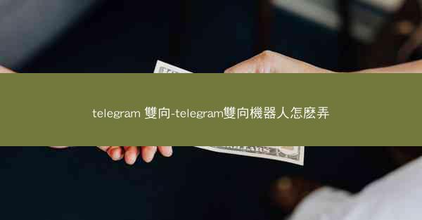 telegram 雙向-telegram雙向機器人怎麽弄