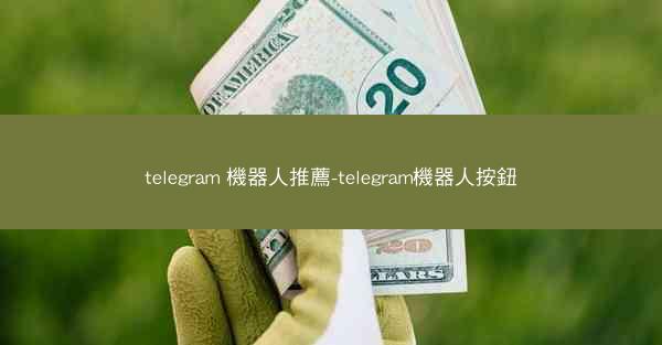telegram 機器人推薦-telegram機器人按鈕