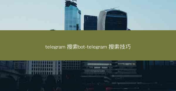 telegram 搜索bot-telegram 搜索技巧