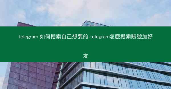 telegram 如何搜索自己想要的-telegram怎麽搜索賬號加好友