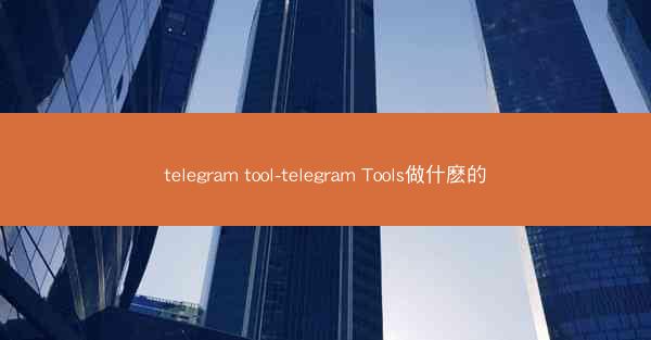 telegram tool-telegram Tools做什麽的