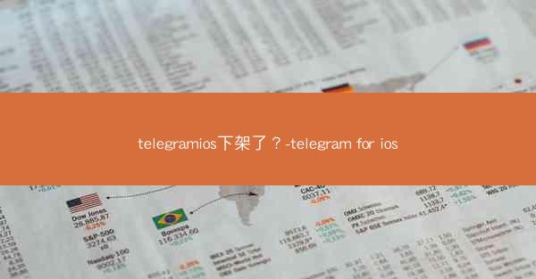 telegramios下架了？-telegram for ios