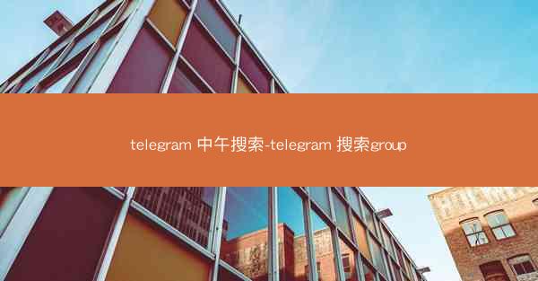 telegram 中午搜索-telegram 搜索group