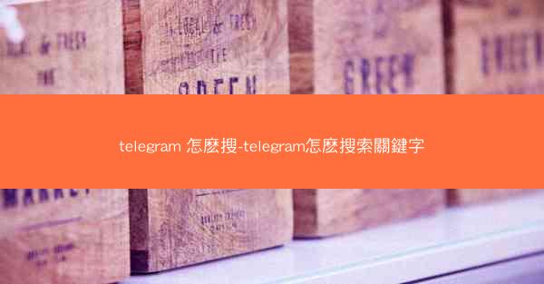 telegram 怎麽搜-telegram怎麽搜索關鍵字