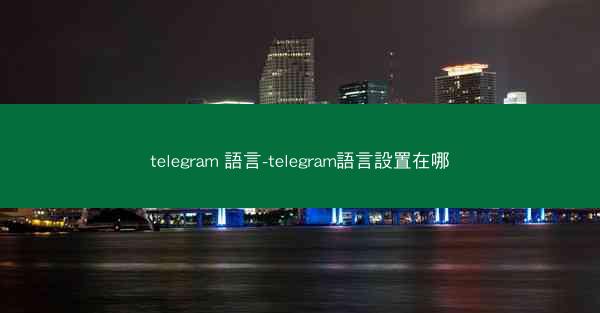 telegram 語言-telegram語言設置在哪