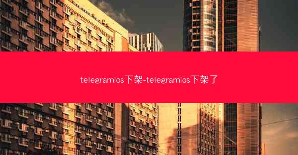telegramios下架-telegramios下架了