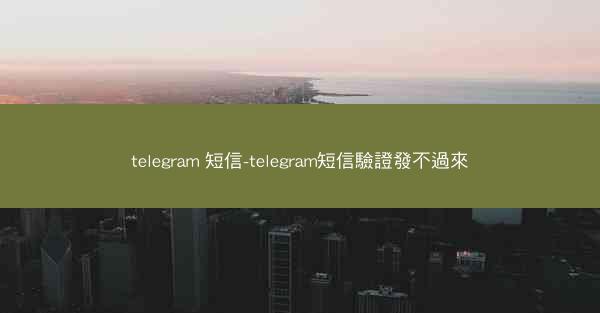 telegram 短信-telegram短信驗證發不過來
