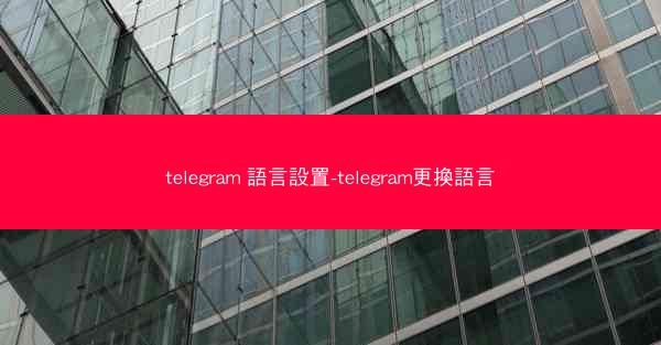 telegram 語言設置-telegram更換語言