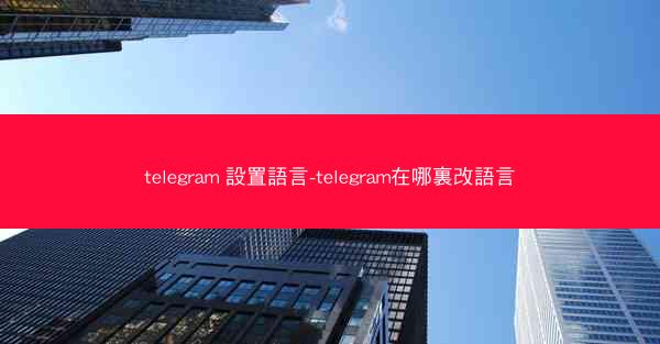telegram 設置語言-telegram在哪裏改語言