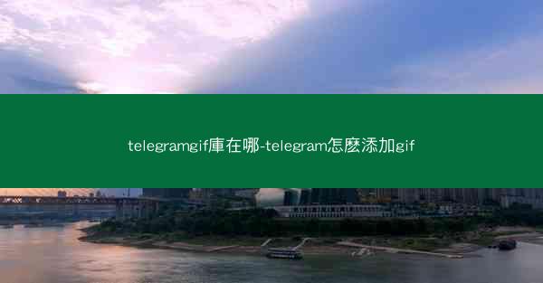 telegramgif庫在哪-telegram怎麽添加gif
