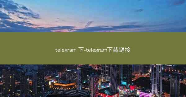 telegram 下-telegram下截鏈接