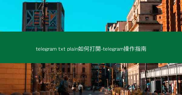 telegram txt plain如何打開-telegram操作指南