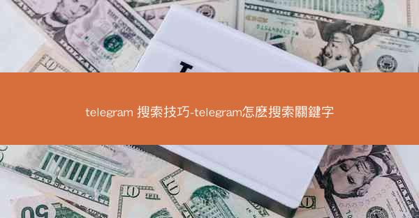 telegram 搜索技巧-telegram怎麽搜索關鍵字