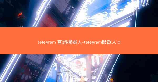 telegram 查詢機器人-telegram機器人id