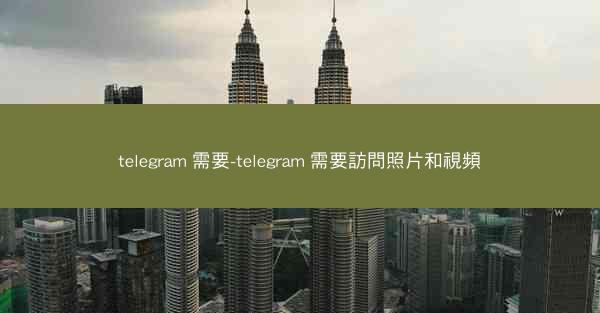telegram 需要-telegram 需要訪問照片和視頻