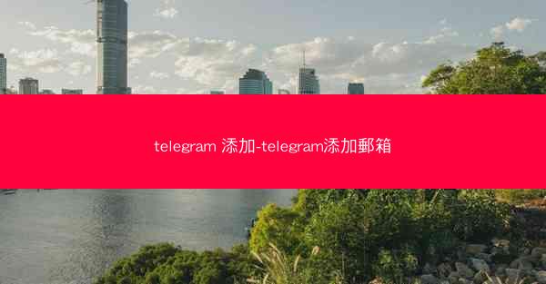telegram 添加-telegram添加郵箱