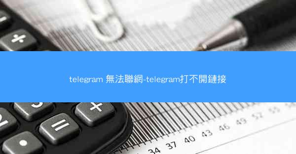telegram 無法聯網-telegram打不開鏈接
