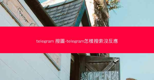 telegram 搜圖-telegram怎樣搜索沒反應