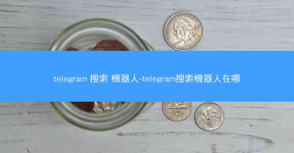 telegram 搜索 機器人-telegram搜索機器人在哪
