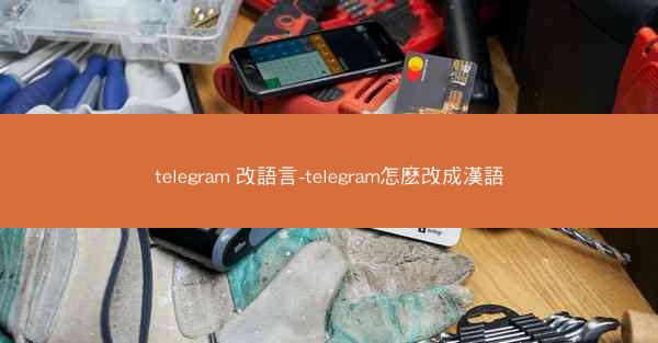 telegram 改語言-telegram怎麽改成漢語
