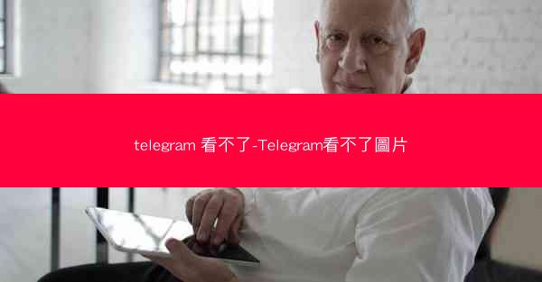 telegram 看不了-Telegram看不了圖片