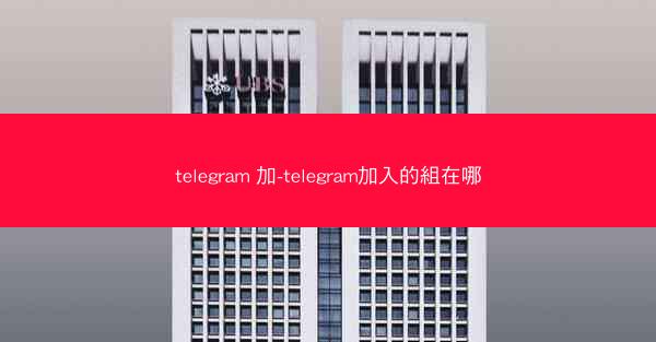 telegram 加-telegram加入的組在哪