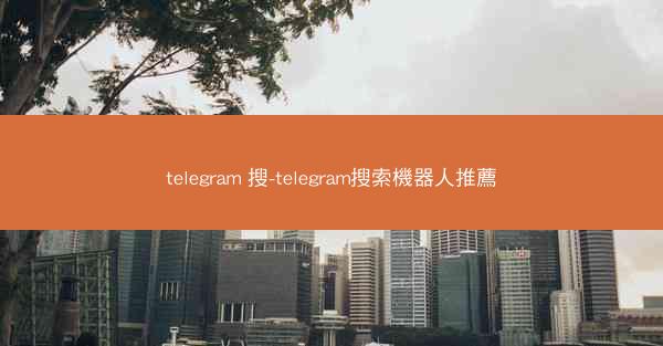 telegram 搜-telegram搜索機器人推薦