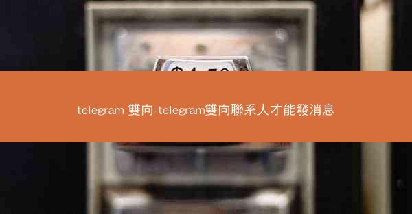 telegram 雙向-telegram雙向聯系人才能發消息