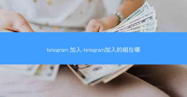 telegram 加入-telegram加入的組在哪