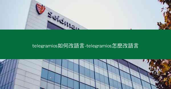 telegramios如何改語言-telegramios怎麽改語言