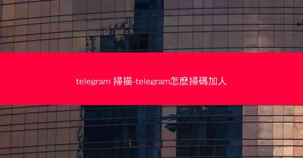 telegram 掃描-telegram怎麽掃碼加人