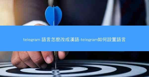 telegram 語言怎麽改成漢語-telegram如何設置語言