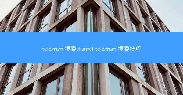 telegram 搜索channel-telegram 搜索技巧