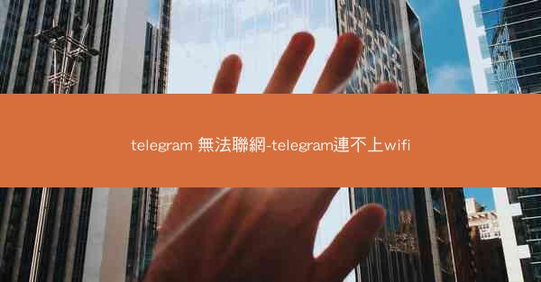 telegram 無法聯網-telegram連不上wifi