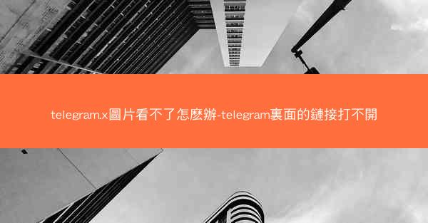 telegram.x圖片看不了怎麽辦-telegram裏面的鏈接打不開