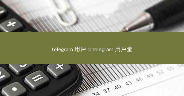 telegram 用戶id-telegram 用戶量