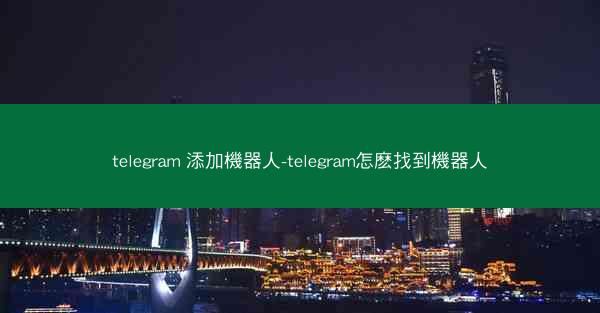 telegram 添加機器人-telegram怎麽找到機器人