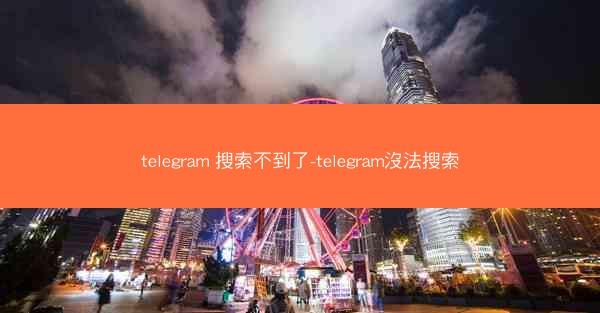 telegram 搜索不到了-telegram沒法搜索