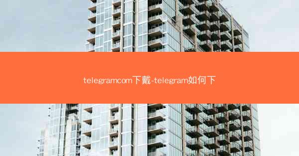 telegramcom下戴-telegram如何下