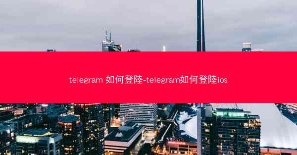 telegram 如何登陸-telegram如何登陸ios