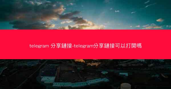 telegram 分享鏈接-telegram分享鏈接可以打開嗎