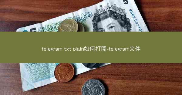 telegram txt plain如何打開-telegram文件