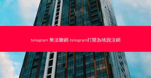 telegram 無法聯網-telegram打開為啥說沒網