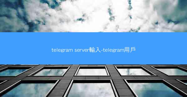 telegram server輸入-telegram用戶