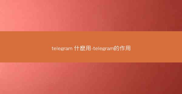 telegram 什麽用-telegram的作用
