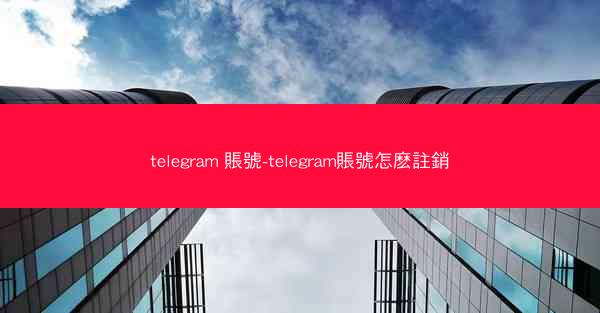 telegram 賬號-telegram賬號怎麽註銷