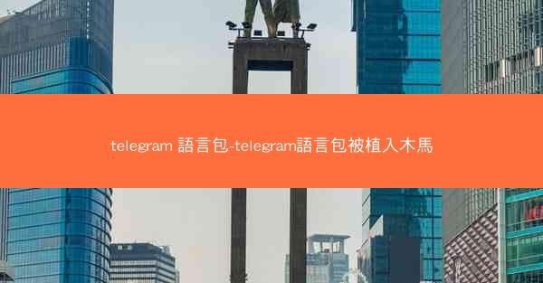 telegram 語言包-telegram語言包被植入木馬
