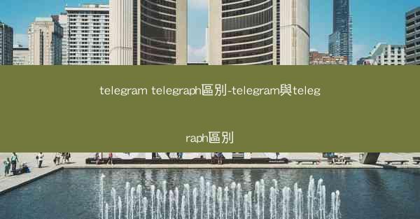 telegram telegraph區別-telegram與telegraph區別