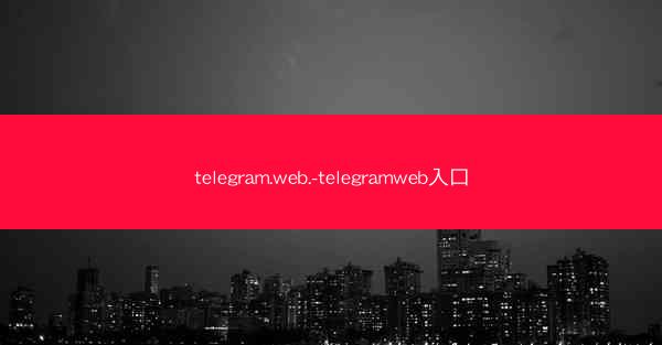 telegram.web.-telegramweb入口