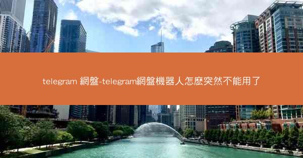 telegram 網盤-telegram網盤機器人怎麽突然不能用了